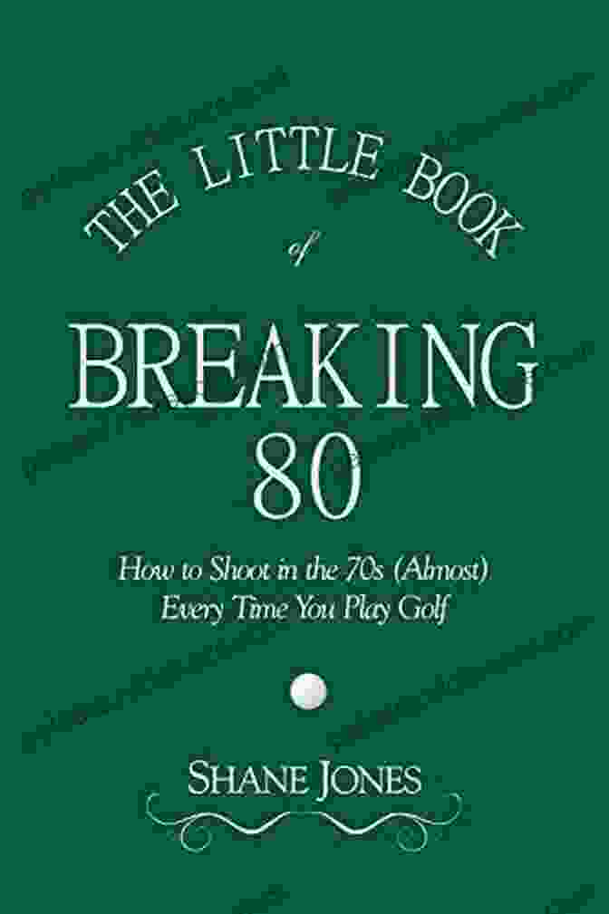 Breaking 80 The Little Of Breaking 80 How To Shoot In The 70s (Almost) Every Time You Play Golf