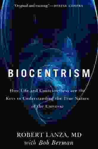 Biocentrism: How Life And Consciousness Are The Keys To Understanding The True Nature Of The Universe