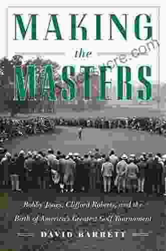 Making The Masters: Bobby Jones And The Birth Of America S Greatest Golf Tournament