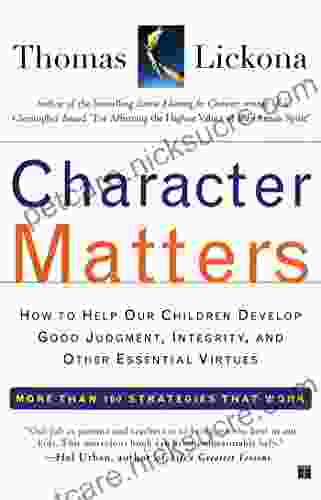 Character Matters: How To Help Our Children Develop Good Judgment Integrity And Other Essential Virtues