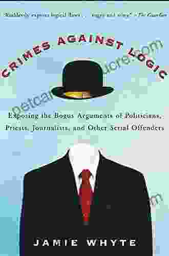 Crimes Against Logic: Exposing The Bogus Arguments Of Politicians Priests Journalists And Other Serial Offenders