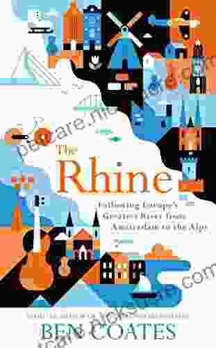 The Rhine: Following Europe S Greatest River From Amsterdam To The Alps