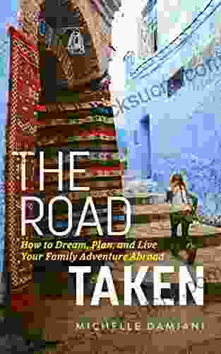 The Road Taken: How To Dream Plan And Live Your Family Adventure Abroad