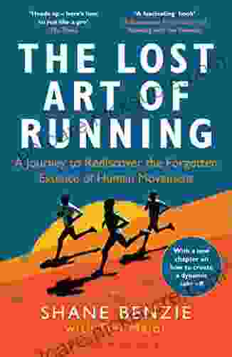 The Lost Art Of Running: A Journey To Rediscover The Forgotten Essence Of Human Movement