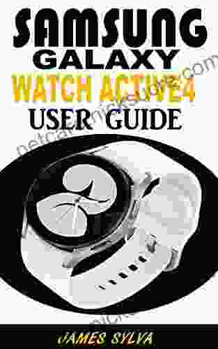 SAMSUNG GALAXY WATCH 4 USER GUIDE: The Practical Manual For Beginners Seniors And Pros To Effectively Operate And Troubleshoot The Watch Active4 With Tips And Tricks And Colourful Screenshots