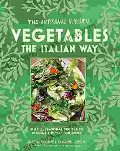 The Artisanal Kitchen: Vegetables The Italian Way: Simple Seasonal Recipes To Change The Way You Cook
