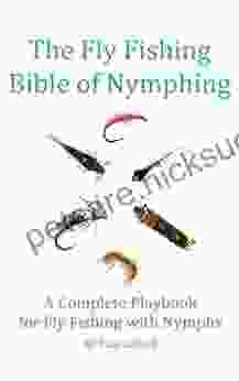 The Fly Fishing Bible Of Nymphing: A Complete Playbook For Fly Fishing With Nymphs