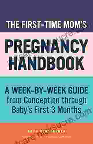 The First Time Mom S Pregnancy Handbook: A Week By Week Guide From Conception Through Baby S First 3 Months (First Time Moms)
