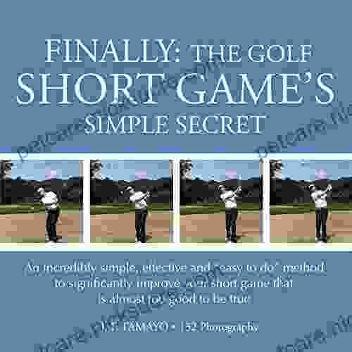 FINALLY: THE GOLF SHORT GAME S SIMPLE SECRET: An Incredibly Simple Effective And Easy To Do Method To Significantly Improve Your Short Game That Is Almost Too Good To Be True