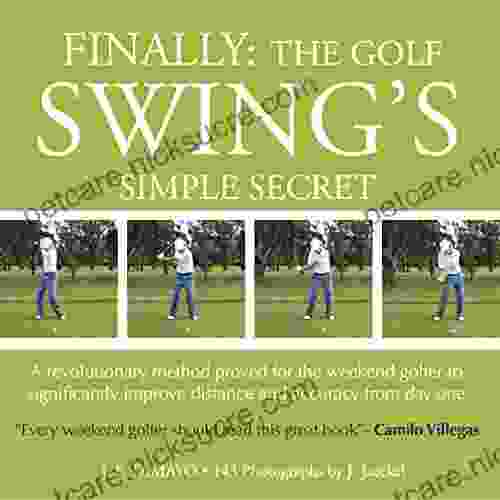 FINALLY: THE GOLF SWING S SIMPLE SECRET A Revolutionary Method Proved For The Weekend Golfer To Significantly Improve Distance And Accuracy From Day One (1)