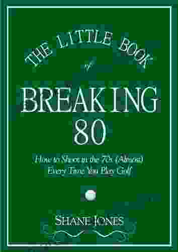 The Little Of Breaking 80 How To Shoot In The 70s (Almost) Every Time You Play Golf