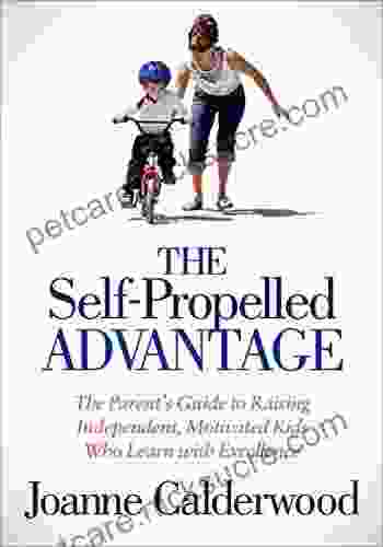 The Self Propelled Advantage: The Parent S Guide To Raising Independent Motivated Kids Who Learn With Excellence