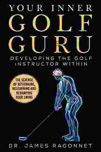 Your Inner Golf Guru: The Science Of Rethinking Relearning Revamping Your Golf Swing
