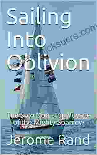 Sailing Into Oblivion: The Solo Non Stop Voyage Of The Mighty Sparrow