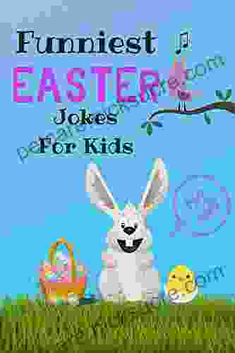 Funniest Easter Jokes For Kids: A Collection Of Hilarious Easter Jokes For Boys Girls And Unique Easter Basket Gift