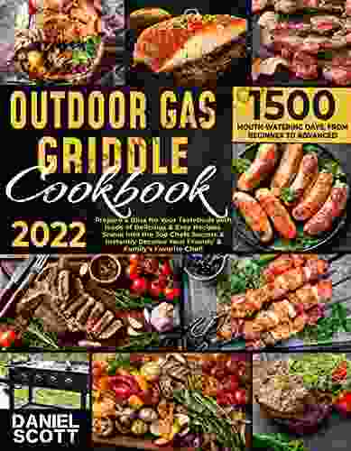 Outdoor Gas Griddle Cookbook: Prepare A Bliss For Your Tastebuds With Loads Of Delicious Easy Recipes Sneak Into The Top Chefs Secrets Instantly Become Your Friends Family S Favorite Chef