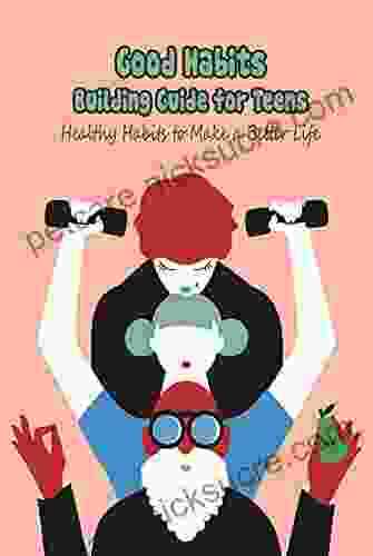 Good Habits Building Guide For Teens: Healthy Habits To Make A Better Life: How To Achieve Succes From Effective Habits