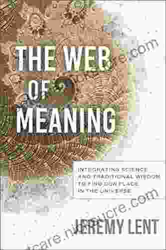 The Web Of Meaning: Integrating Science And Traditional Wisdom To Find Our Place In The Universe